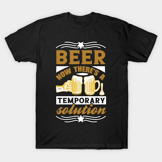 Beer Now There's a Temporary Solution T Shirt For Women Men T-Shirt by QueenTees